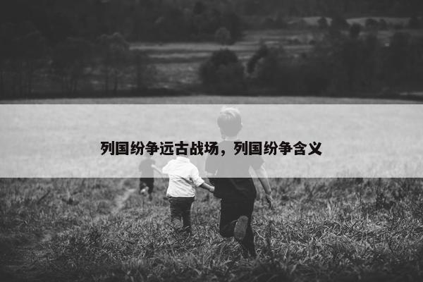 列国纷争远古战场，列国纷争含义