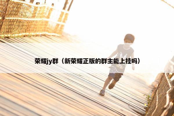 荣耀jy群（新荣耀正版的群主能上挂吗）