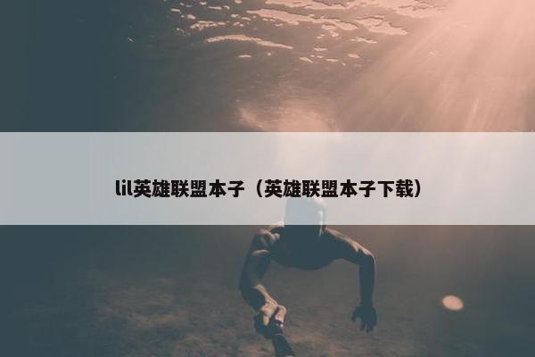 lil英雄联盟本子（英雄联盟本子下载）