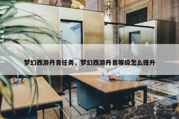 梦幻西游丹青任务，梦幻西游丹青等级怎么提升