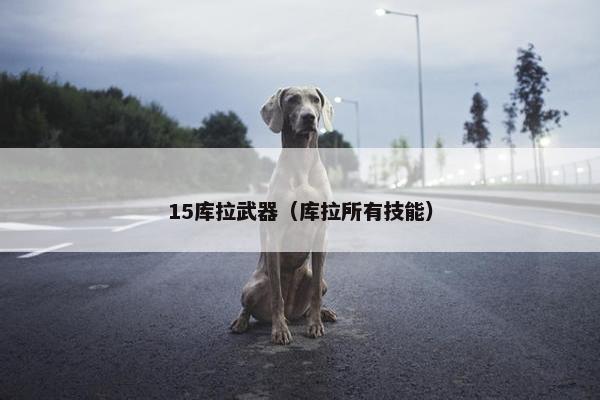 15库拉武器（库拉所有技能）