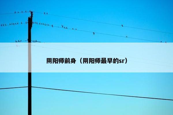 阴阳师前身（阴阳师最早的sr）