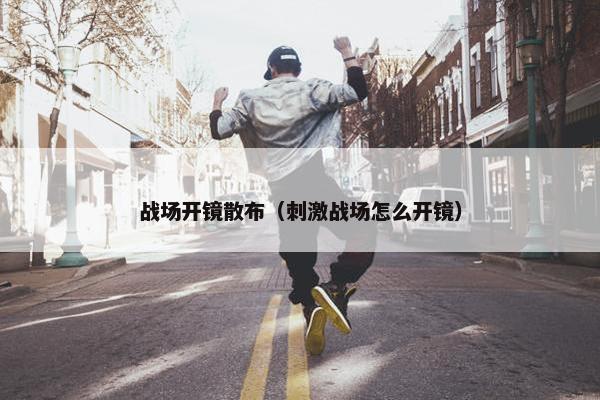 战场开镜散布（刺激战场怎么开镜）