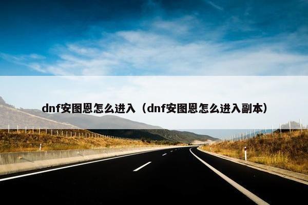 dnf安图恩怎么进入（dnf安图恩怎么进入副本）