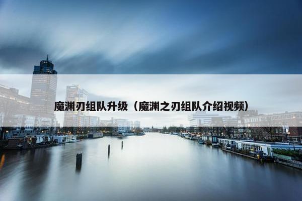 魔渊刃组队升级（魔渊之刃组队介绍视频）