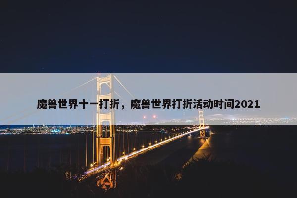 魔兽世界十一打折，魔兽世界打折活动时间2021