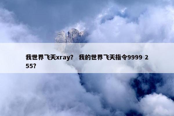 我世界飞天xray？ 我的世界飞天指令9999 255？