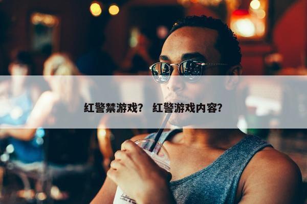 红警禁游戏？ 红警游戏内容？