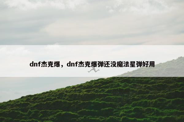 dnf杰克爆，dnf杰克爆弹还没魔法星弹好用