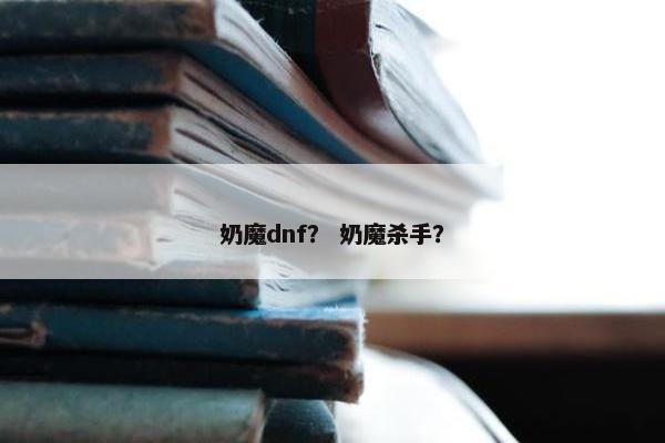 奶魔dnf？ 奶魔杀手？