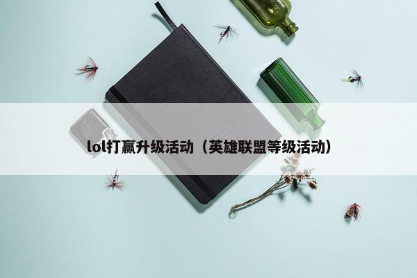 lol打赢升级活动（英雄联盟等级活动）