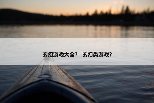 玄幻游戏大全？ 玄幻类游戏？