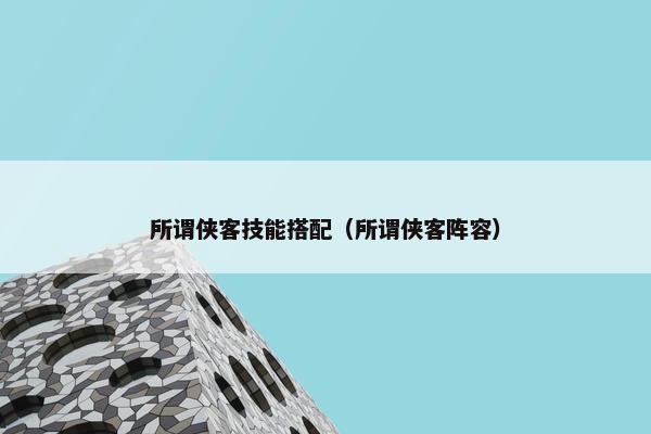 所谓侠客技能搭配（所谓侠客阵容）