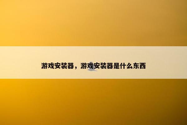 游戏安装器，游戏安装器是什么东西