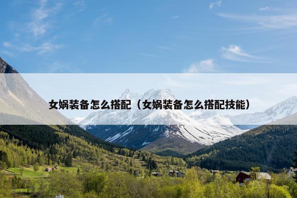 女娲装备怎么搭配（女娲装备怎么搭配技能）
