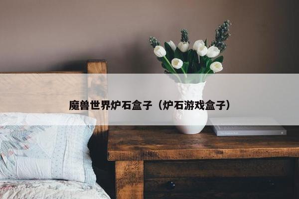 魔兽世界炉石盒子（炉石游戏盒子）