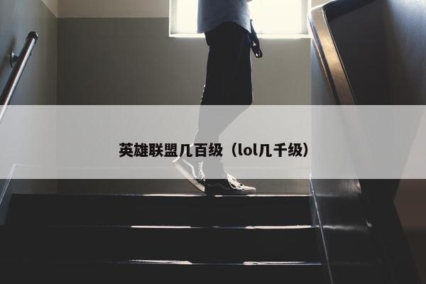 英雄联盟几百级（lol几千级）