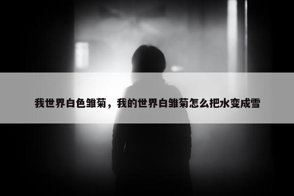 我世界白色雏菊，我的世界白雏菊怎么把水变成雪