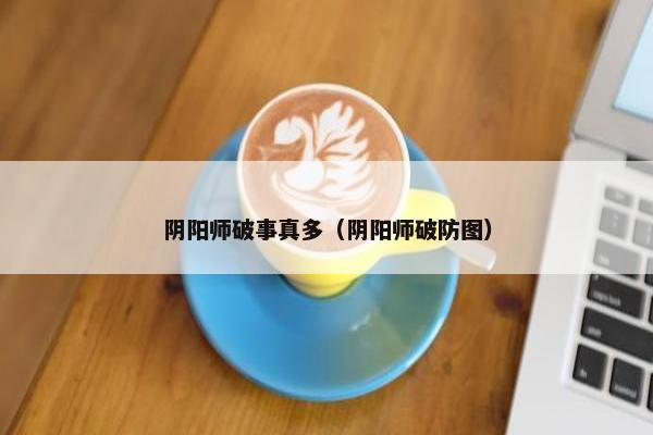 阴阳师破事真多（阴阳师破防图）