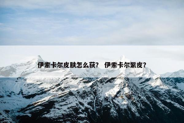 伊索卡尔皮肤怎么获？ 伊索卡尔紫皮？