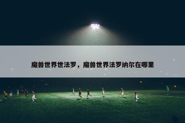 魔兽世界世法罗，魔兽世界法罗纳尔在哪里