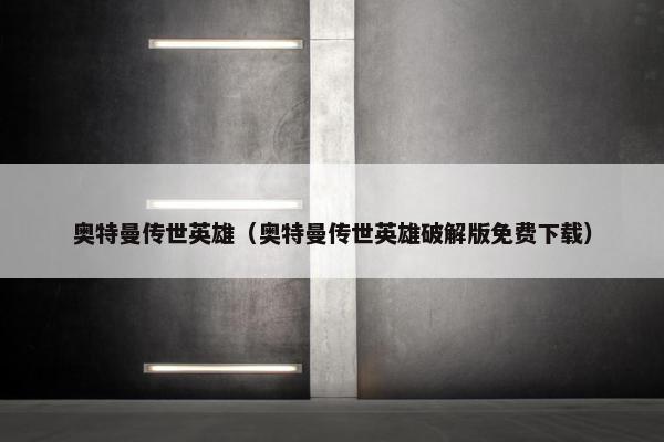 奥特曼传世英雄（奥特曼传世英雄破解版免费下载）