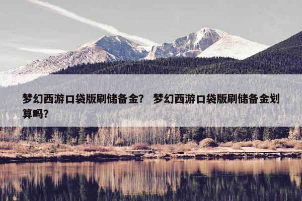梦幻西游口袋版刷储备金？ 梦幻西游口袋版刷储备金划算吗？
