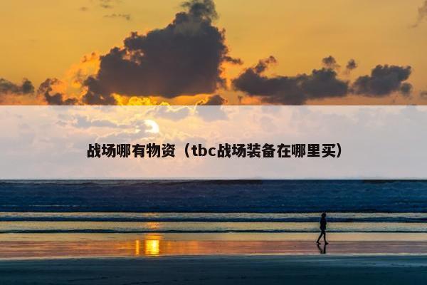 战场哪有物资（tbc战场装备在哪里买）
