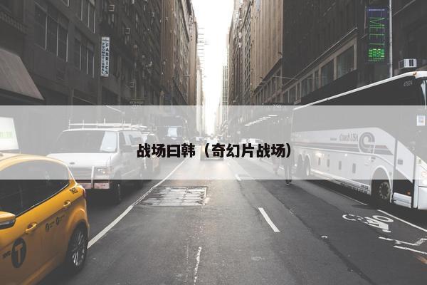 战场曰韩（奇幻片战场）