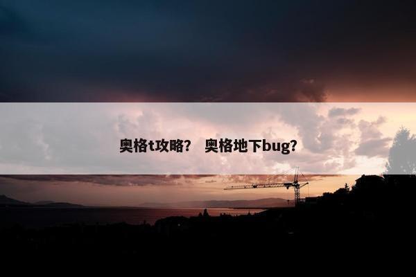 奥格t攻略？ 奥格地下bug？
