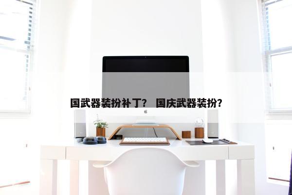 国武器装扮补丁？ 国庆武器装扮？
