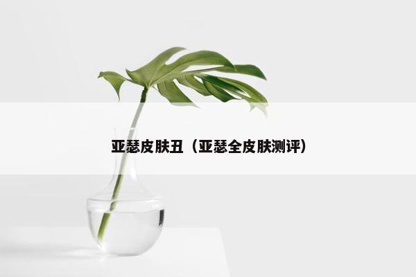亚瑟皮肤丑（亚瑟全皮肤测评）