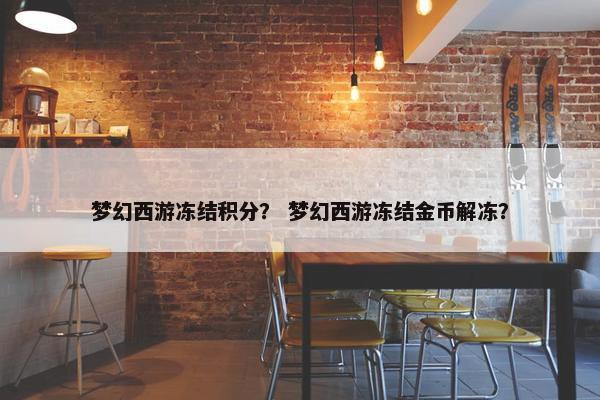 梦幻西游冻结积分？ 梦幻西游冻结金币解冻？
