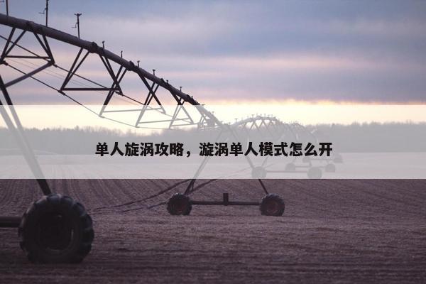 单人旋涡攻略，漩涡单人模式怎么开