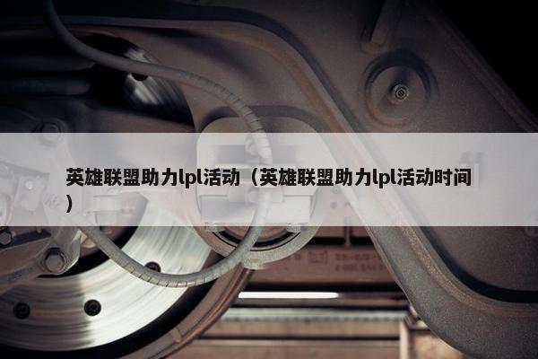 英雄联盟助力lpl活动（英雄联盟助力lpl活动时间）