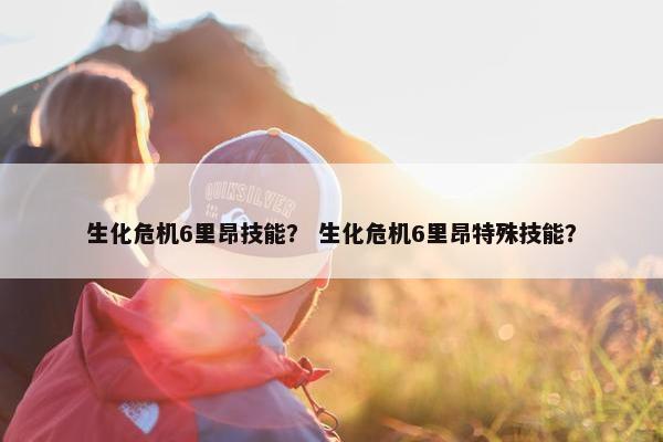 生化危机6里昂技能？ 生化危机6里昂特殊技能？
