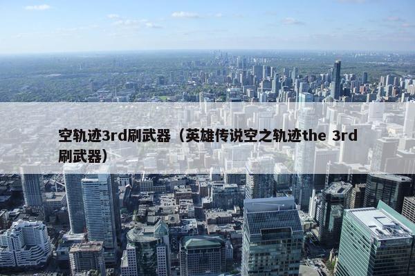 空轨迹3rd刷武器（英雄传说空之轨迹the 3rd刷武器）
