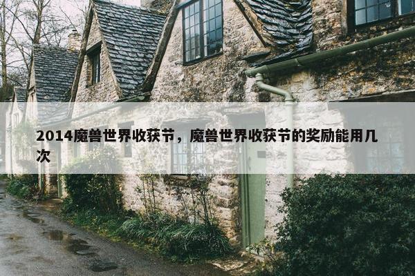 2014魔兽世界收获节，魔兽世界收获节的奖励能用几次