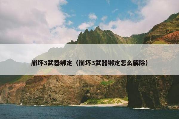 崩坏3武器绑定（崩坏3武器绑定怎么解除）
