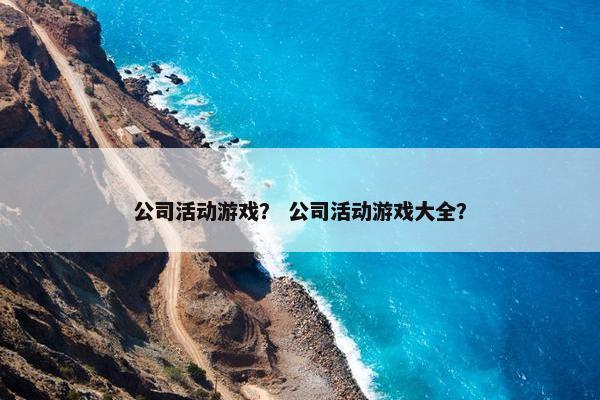 公司活动游戏？ 公司活动游戏大全？