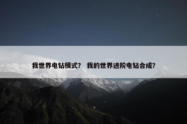 我世界电钻模式？ 我的世界进阶电钻合成？