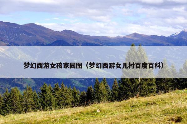 梦幻西游女孩家园图（梦幻西游女儿村百度百科）