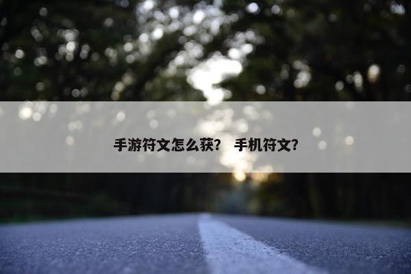 手游符文怎么获？ 手机符文？