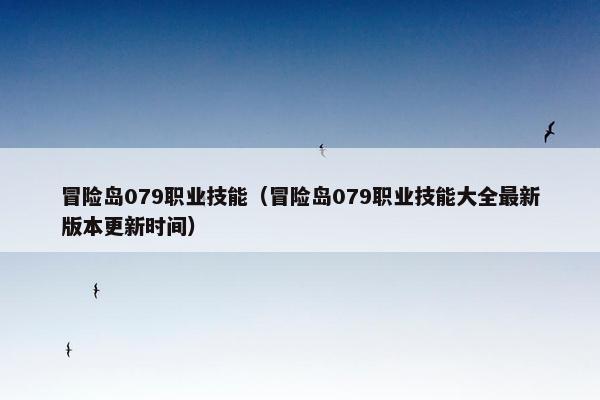 冒险岛079职业技能（冒险岛079职业技能大全最新版本更新时间）