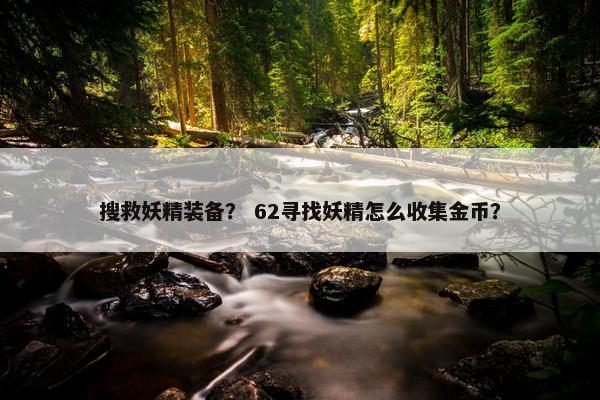 搜救妖精装备？ 62寻找妖精怎么收集金币？