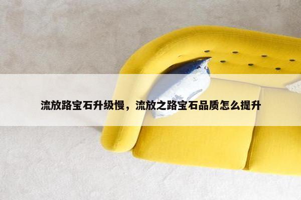 流放路宝石升级慢，流放之路宝石品质怎么提升