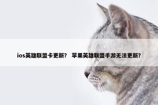 ios英雄联盟卡更新？ 苹果英雄联盟手游无法更新？