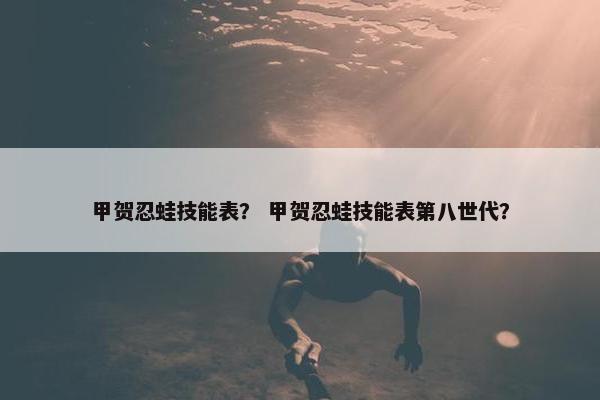 甲贺忍蛙技能表？ 甲贺忍蛙技能表第八世代？