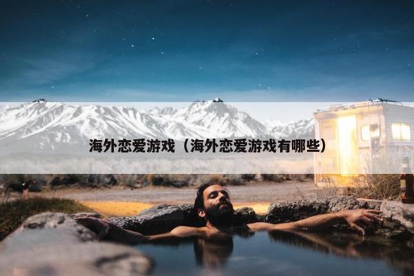 海外恋爱游戏（海外恋爱游戏有哪些）