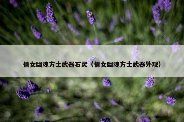 倩女幽魂方士武器石灵（倩女幽魂方士武器外观）